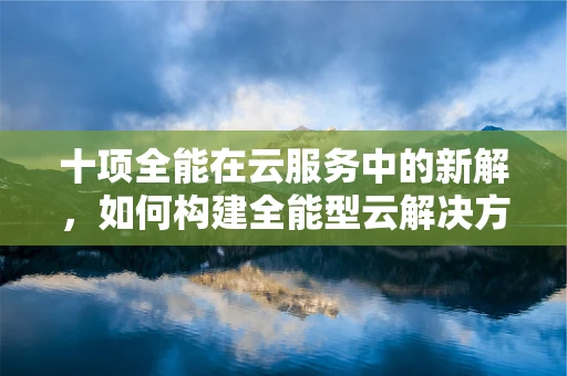 十项全能在云服务中的新解，如何构建全能型云解决方案？