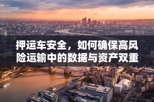 押运车安全，如何确保高风险运输中的数据与资产双重保护？