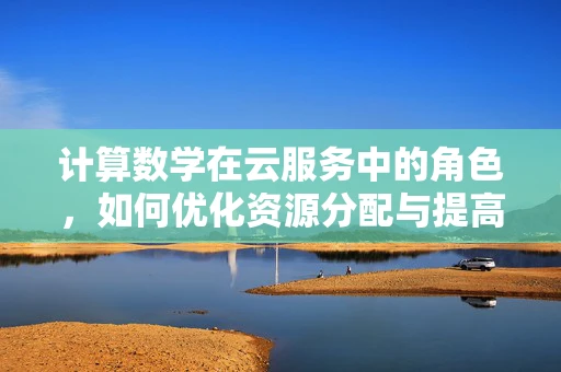 计算数学在云服务中的角色，如何优化资源分配与提高计算效率？