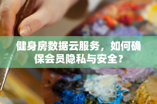 健身房数据云服务，如何确保会员隐私与安全？
