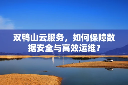 双鸭山云服务，如何保障数据安全与高效运维？