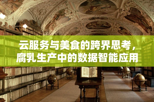 云服务与美食的跨界思考，腐乳生产中的数据智能应用前景？