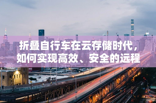 折叠自行车在云存储时代，如何实现高效、安全的远程管理？