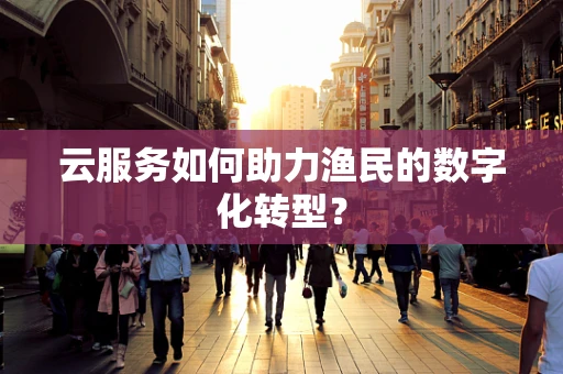 云服务如何助力渔民的数字化转型？