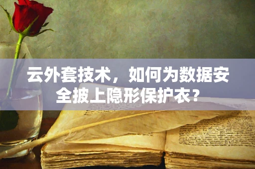 云外套技术，如何为数据安全披上隐形保护衣？
