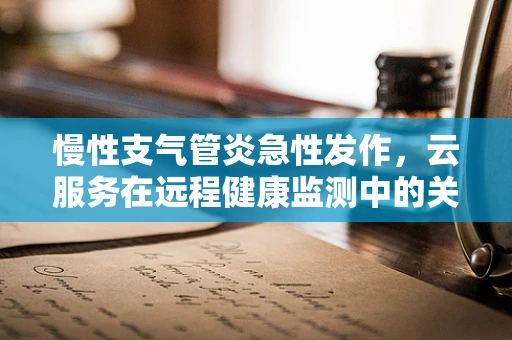 慢性支气管炎急性发作，云服务在远程健康监测中的关键作用