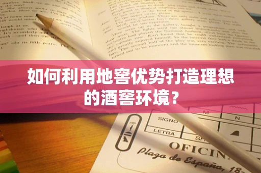 如何利用地窖优势打造理想的酒窖环境？