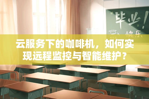 云服务下的咖啡机，如何实现远程监控与智能维护？