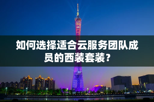 如何选择适合云服务团队成员的西装套装？