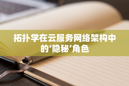 拓扑学在云服务网络架构中的‘隐秘’角色