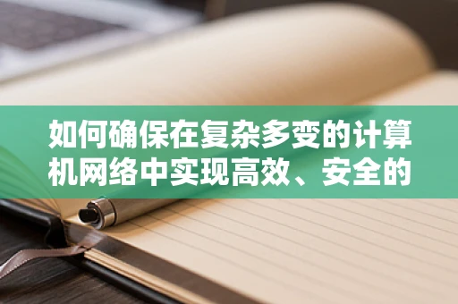 如何确保在复杂多变的计算机网络中实现高效、安全的数据传输？