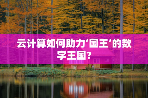 云计算如何助力‘国王’的数字王国？