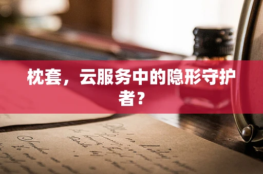 枕套，云服务中的隐形守护者？