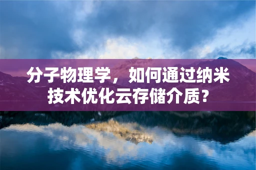 分子物理学，如何通过纳米技术优化云存储介质？