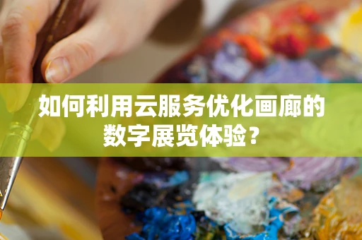 如何利用云服务优化画廊的数字展览体验？