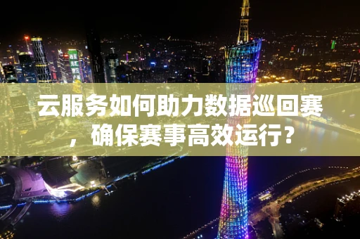 云服务如何助力数据巡回赛，确保赛事高效运行？