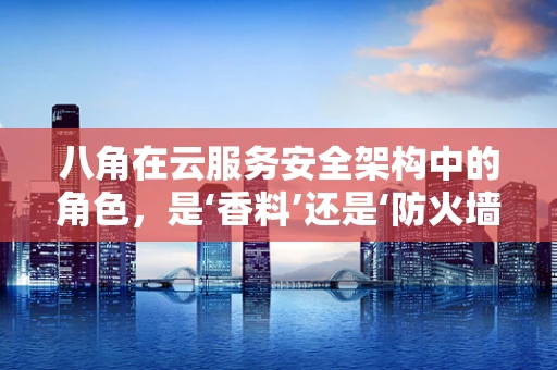八角在云服务安全架构中的角色，是‘香料’还是‘防火墙’？
