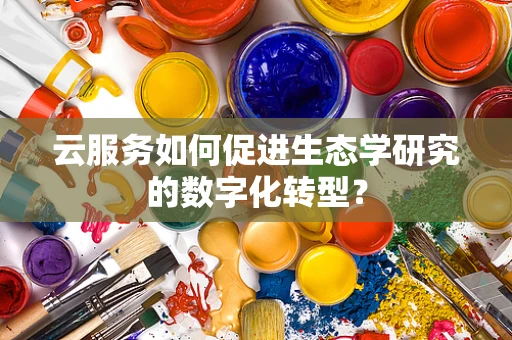 云服务如何促进生态学研究的数字化转型？