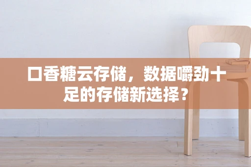 口香糖云存储，数据嚼劲十足的存储新选择？