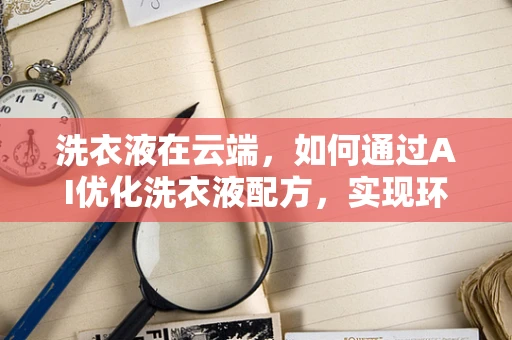 洗衣液在云端，如何通过AI优化洗衣液配方，实现环保与高效的双重提升？