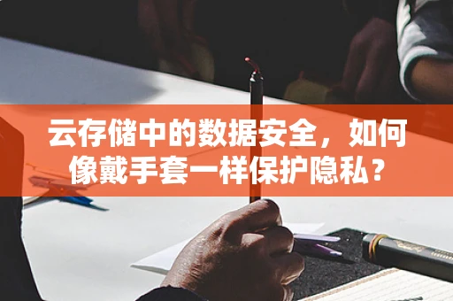 云存储中的数据安全，如何像戴手套一样保护隐私？