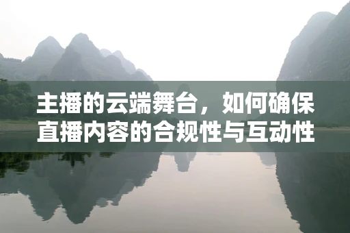 主播的云端舞台，如何确保直播内容的合规性与互动性？