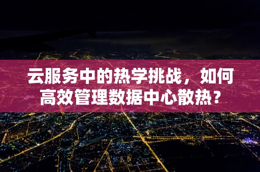 云服务中的热学挑战，如何高效管理数据中心散热？