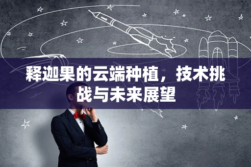 释迦果的云端种植，技术挑战与未来展望