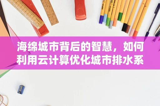 海绵城市背后的智慧，如何利用云计算优化城市排水系统？