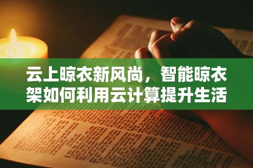云上晾衣新风尚，智能晾衣架如何利用云计算提升生活品质？