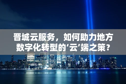 晋城云服务，如何助力地方数字化转型的‘云’端之策？