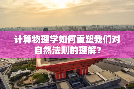 计算物理学如何重塑我们对自然法则的理解？