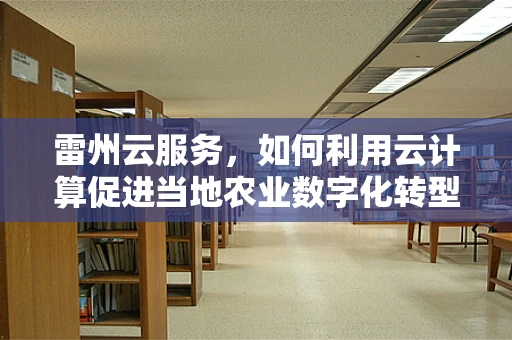 雷州云服务，如何利用云计算促进当地农业数字化转型？