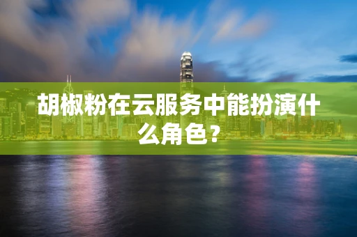 胡椒粉在云服务中能扮演什么角色？