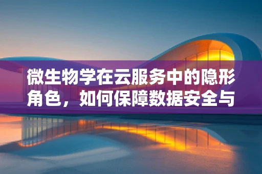微生物学在云服务中的隐形角色，如何保障数据安全与健康？