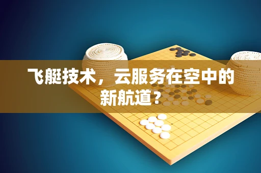 飞艇技术，云服务在空中的新航道？