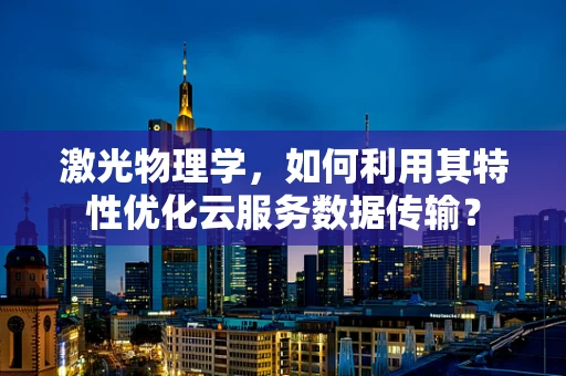 激光物理学，如何利用其特性优化云服务数据传输？