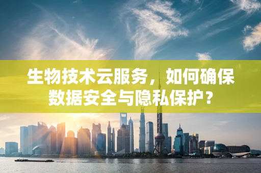 生物技术云服务，如何确保数据安全与隐私保护？