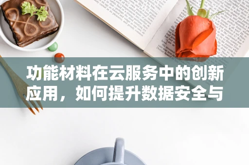 功能材料在云服务中的创新应用，如何提升数据安全与效率？