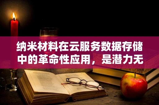 纳米材料在云服务数据存储中的革命性应用，是潜力无限还是挑战重重？