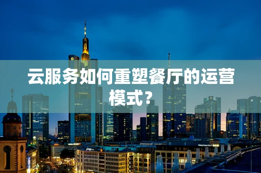 云服务如何重塑餐厅的运营模式？