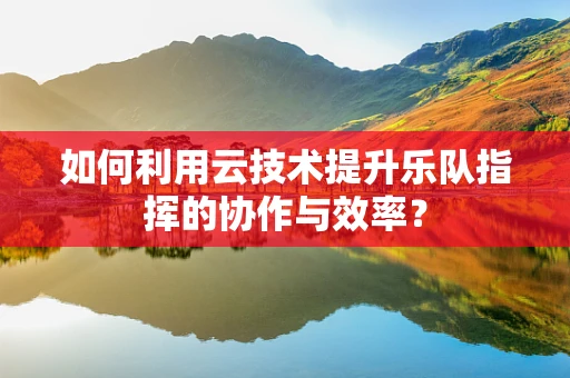 如何利用云技术提升乐队指挥的协作与效率？