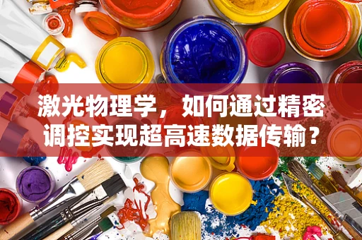 激光物理学，如何通过精密调控实现超高速数据传输？