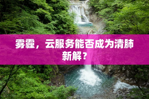 雾霾，云服务能否成为清肺新解？