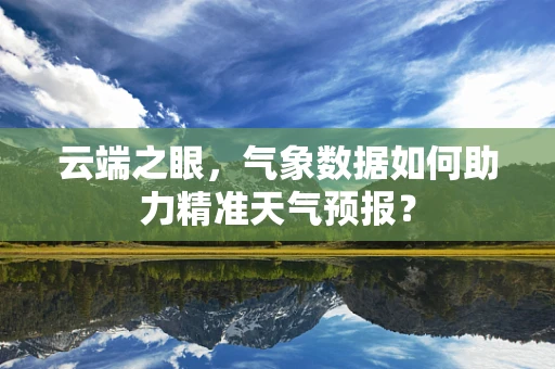 云端之眼，气象数据如何助力精准天气预报？
