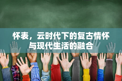 怀表，云时代下的复古情怀与现代生活的融合