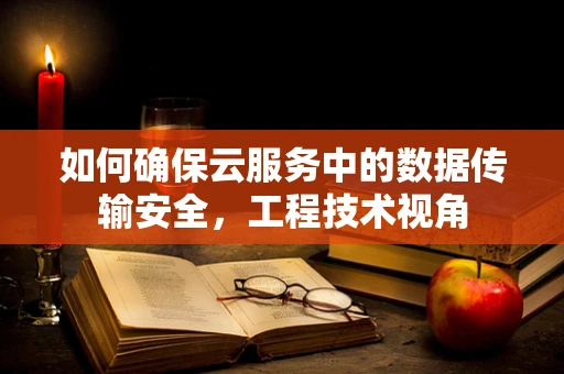 如何确保云服务中的数据传输安全，工程技术视角