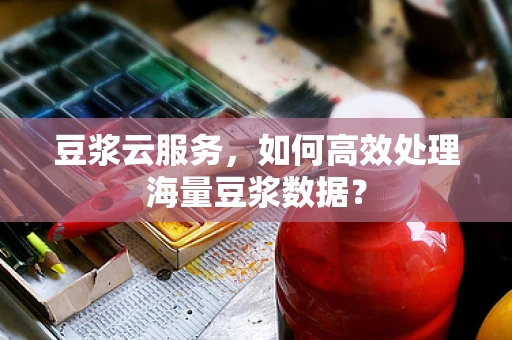 豆浆云服务，如何高效处理海量豆浆数据？