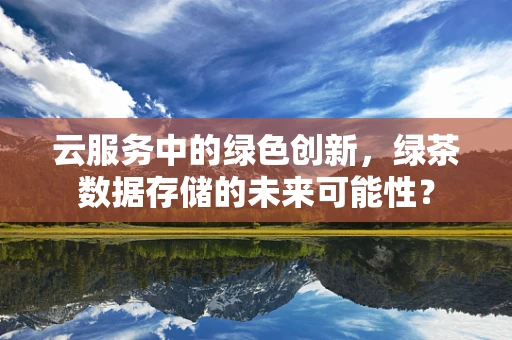 云服务中的绿色创新，绿茶数据存储的未来可能性？