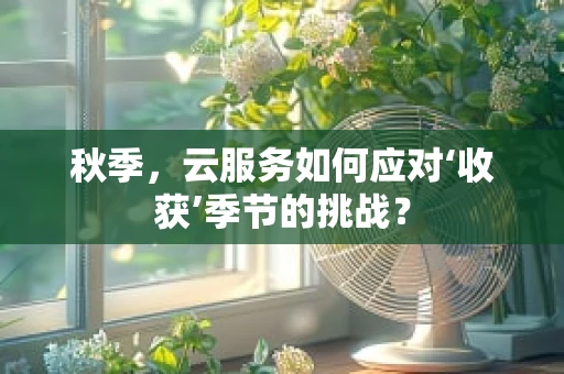 秋季，云服务如何应对‘收获’季节的挑战？